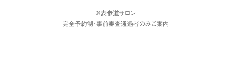 ※表参道サロン / 出張対応（ご指定の場所） 完全予約制・事前審査通過者のみご案内
